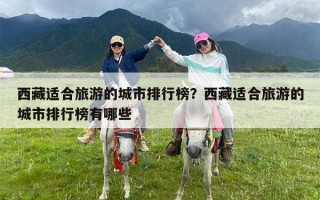 西藏适合旅游的城市排行榜？西藏适合旅游的城市排行榜有哪些