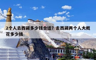 2个人去西藏多少钱合适？去西藏两个人大概花多少钱