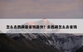 怎么去西藏最省钱最快？去西藏怎么去省钱