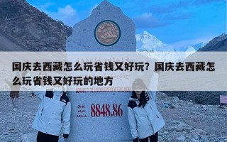国庆去西藏怎么玩省钱又好玩？国庆去西藏怎么玩省钱又好玩的地方