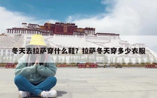 冬天去拉萨穿什么鞋？拉萨冬天穿多少衣服