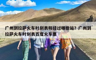 广州到拉萨火车时刻表和经过哪些站？广州到拉萨火车时刻表百度火车票