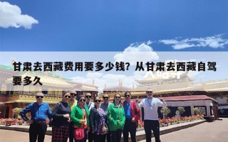 甘肃去西藏费用要多少钱？从甘肃去西藏自驾要多久