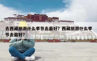 去西藏旅游什么季节去最好？西藏旅游什么季节去最好?