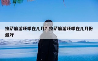 拉萨旅游旺季在几月？拉萨旅游旺季在几月份最好