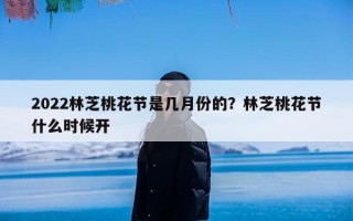 2022林芝桃花节是几月份的？林芝桃花节什么时候开