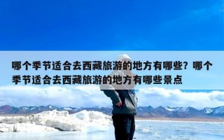 哪个季节适合去西藏旅游的地方有哪些？哪个季节适合去西藏旅游的地方有哪些景点