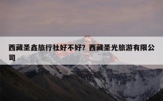西藏圣鑫旅行社好不好？西藏圣光旅游有限公司