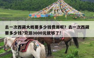 去一次西藏大概要多少钱费用呢？去一次西藏要多少钱?穷游3000元就够了!