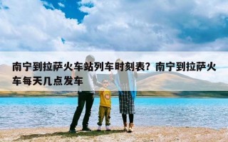 南宁到拉萨火车站列车时刻表？南宁到拉萨火车每天几点发车