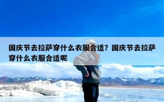 国庆节去拉萨穿什么衣服合适？国庆节去拉萨穿什么衣服合适呢