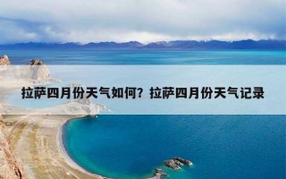 拉萨四月份天气如何？拉萨四月份天气记录