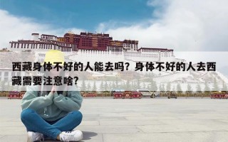 西藏身体不好的人能去吗？身体不好的人去西藏需要注意啥?