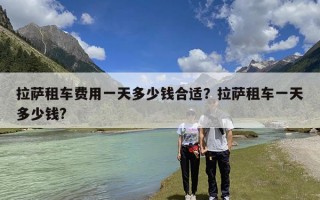 拉萨租车费用一天多少钱合适？拉萨租车一天多少钱?