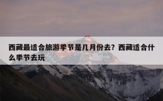 西藏最适合旅游季节是几月份去？西藏适合什么季节去玩
