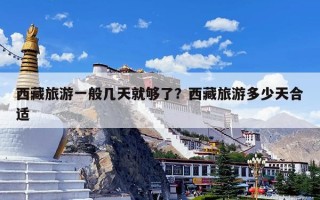 西藏旅游一般几天就够了？西藏旅游多少天合适