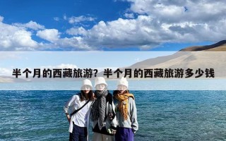 半个月的西藏旅游？半个月的西藏旅游多少钱