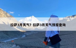 拉萨3月天气？拉萨3月天气预报查询