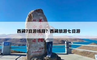 西藏7日游线路？西藏旅游七日游