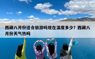 西藏八月份适合旅游吗现在温度多少？西藏八月份天气热吗