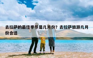 去拉萨的最佳季节是几月份？去拉萨旅游几月份合适
