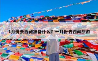 1月份去西藏准备什么？一月份去西藏旅游