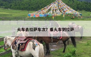 火车去拉萨车次？乘火车到拉萨