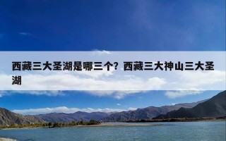 西藏三大圣湖是哪三个？西藏三大神山三大圣湖