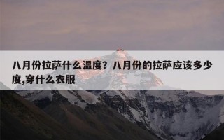 八月份拉萨什么温度？八月份的拉萨应该多少度,穿什么衣服