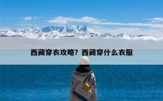 西藏穿衣攻略？西藏穿什么衣服