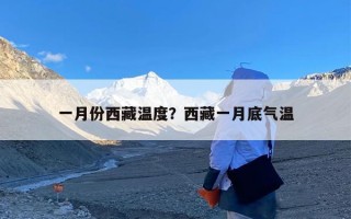 一月份西藏温度？西藏一月底气温