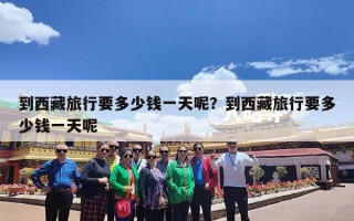 到西藏旅行要多少钱一天呢？到西藏旅行要多少钱一天呢