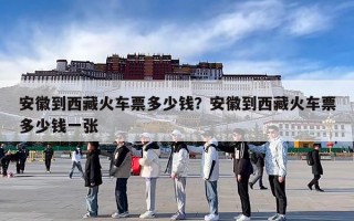 安徽到西藏火车票多少钱？安徽到西藏火车票多少钱一张