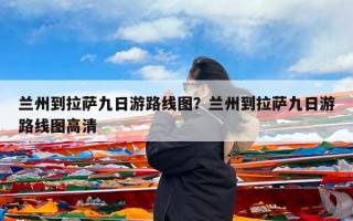 兰州到拉萨九日游路线图？兰州到拉萨九日游路线图高清