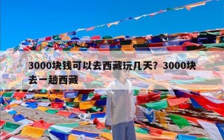 3000块钱可以去西藏玩几天？3000块去一趟西藏