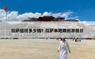拉萨组团多少钱？拉萨本地跟团游报价