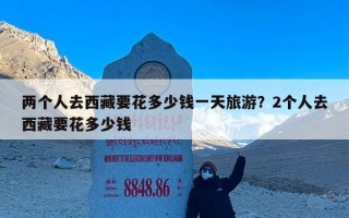 两个人去西藏要花多少钱一天旅游？2个人去西藏要花多少钱
