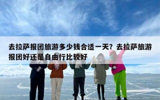 去拉萨报团旅游多少钱合适一天？去拉萨旅游报团好还是自由行比较好