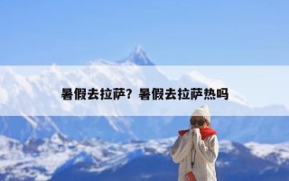 暑假去拉萨？暑假去拉萨热吗