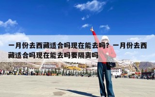 一月份去西藏适合吗现在能去吗？一月份去西藏适合吗现在能去吗要隔离吗