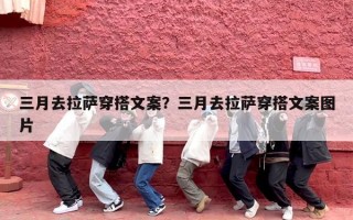 三月去拉萨穿搭文案？三月去拉萨穿搭文案图片