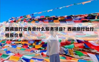 西藏旅行社有些什么服务项目？西藏旅行社行程报价单