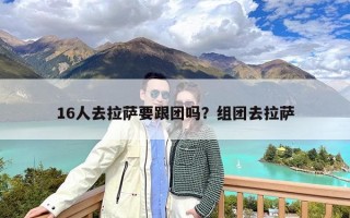 16人去拉萨要跟团吗？组团去拉萨