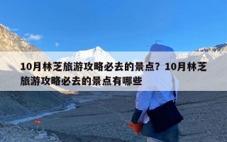 10月林芝旅游攻略必去的景点？10月林芝旅游攻略必去的景点有哪些