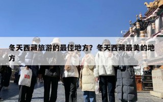 冬天西藏旅游的最佳地方？冬天西藏最美的地方