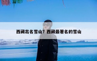 西藏出名雪山？西藏最著名的雪山