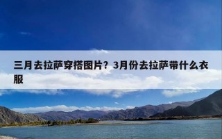 三月去拉萨穿搭图片？3月份去拉萨带什么衣服