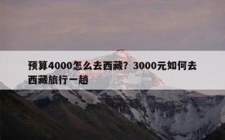 预算4000怎么去西藏？3000元如何去西藏旅行一趟