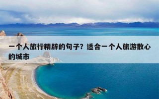 一个人旅行精辟的句子？适合一个人旅游散心的城市