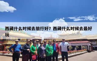 西藏什么时候去旅行好？西藏什么时候去最好玩